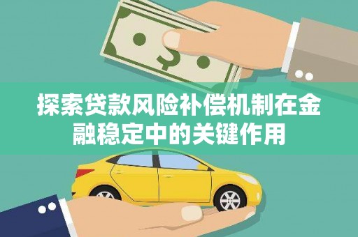 泰来探索贷款风险补偿机制在金融稳定中的关键作用