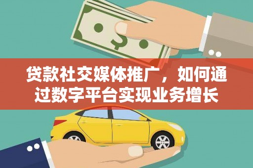 泰来贷款社交媒体推广，如何通过数字平台实现业务增长