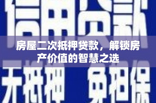 泰来房屋二次抵押贷款，解锁房产价值的智慧之选