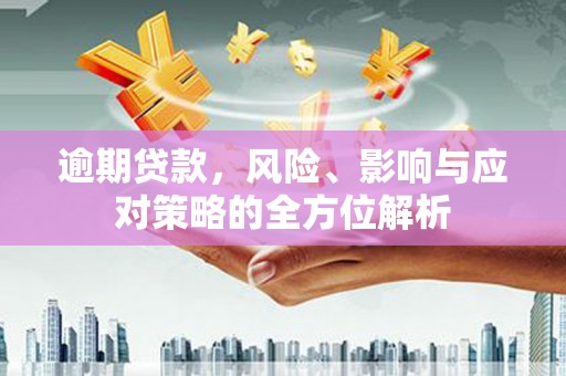 泰来逾期贷款，风险、影响与应对策略的全方位解析