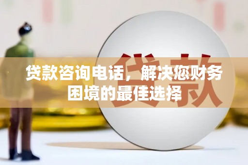 泰来贷款咨询电话，解决您财务困境的最佳选择