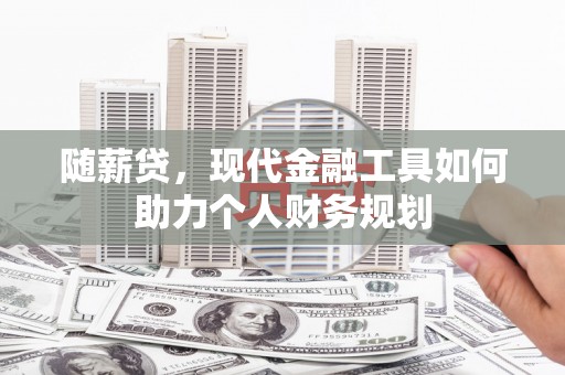 泰来随薪贷，现代金融工具如何助力个人财务规划