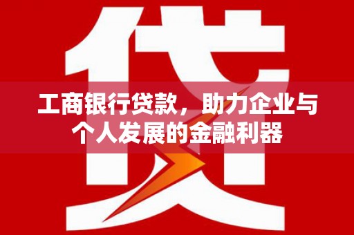 泰来工商银行贷款，助力企业与个人发展的金融利器