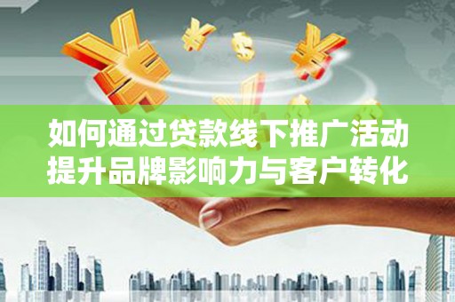 泰来如何通过贷款线下推广活动提升品牌影响力与客户转化率