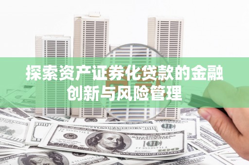 泰来探索资产证券化贷款的金融创新与风险管理