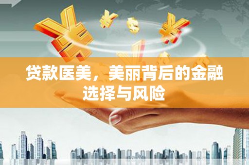 泰来贷款医美，美丽背后的金融选择与风险