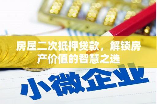 泰来房屋二次抵押贷款，解锁房产价值的智慧之选