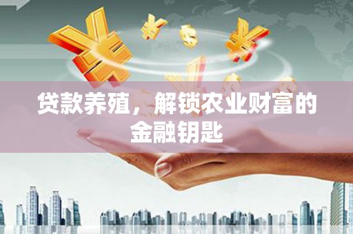泰来贷款养殖，解锁农业财富的金融钥匙