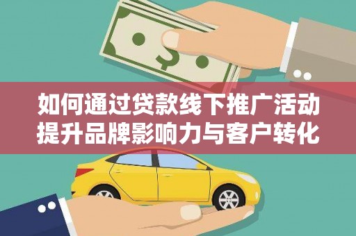 泰来如何通过贷款线下推广活动提升品牌影响力与客户转化率