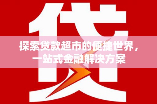 泰来探索贷款超市的便捷世界，一站式金融解决方案