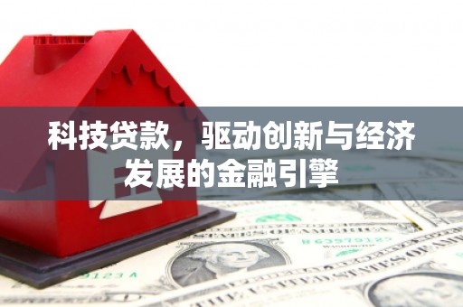 泰来科技贷款，驱动创新与经济发展的金融引擎