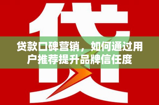 泰来贷款口碑营销，如何通过用户推荐提升品牌信任度