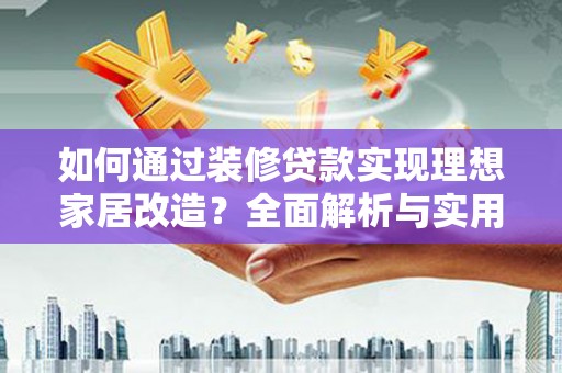 泰来如何通过装修贷款实现理想家居改造？全面解析与实用指南