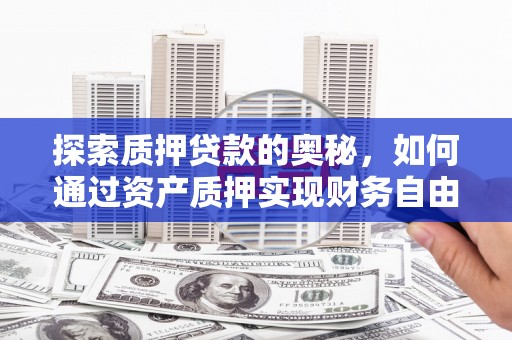 泰来探索质押贷款的奥秘，如何通过资产质押实现财务自由