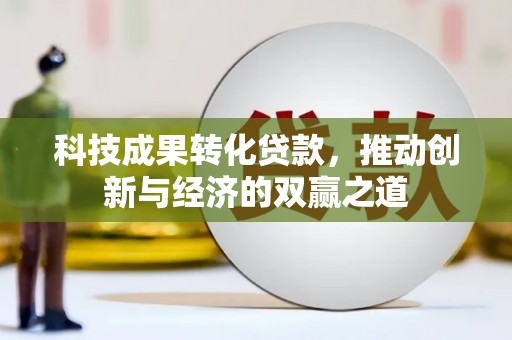 泰来科技成果转化贷款，推动创新与经济的双赢之道