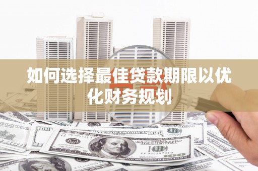 泰来如何选择最佳贷款期限以优化财务规划