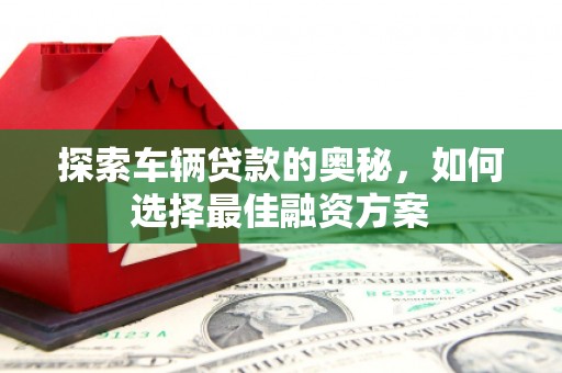 泰来探索车辆贷款的奥秘，如何选择最佳融资方案