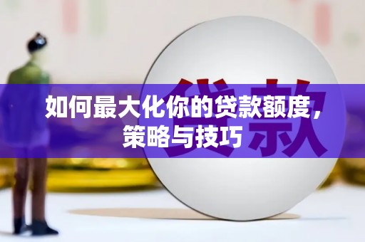 泰来如何最大化你的贷款额度，策略与技巧