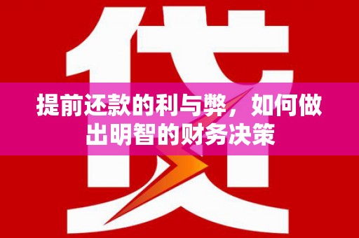 泰来提前还款的利与弊，如何做出明智的财务决策