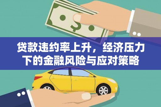 泰来贷款违约率上升，经济压力下的金融风险与应对策略