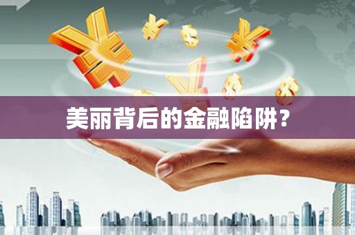 泰来美丽背后的金融陷阱？