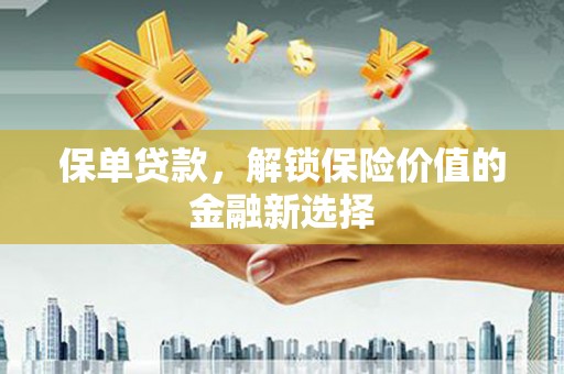 泰来保单贷款，解锁保险价值的金融新选择
