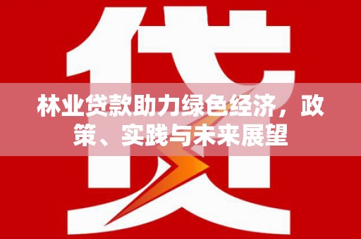 泰来林业贷款助力绿色经济，政策、实践与未来展望