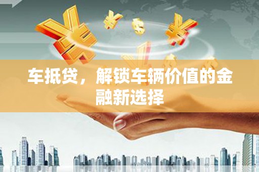 泰来车抵贷，解锁车辆价值的金融新选择