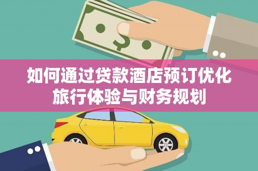 泰来如何通过贷款酒店预订优化旅行体验与财务规划