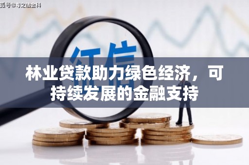泰来林业贷款助力绿色经济，可持续发展的金融支持