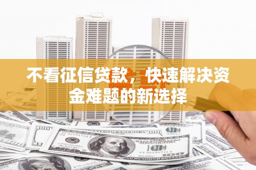 泰来不看征信贷款，快速解决资金难题的新选择