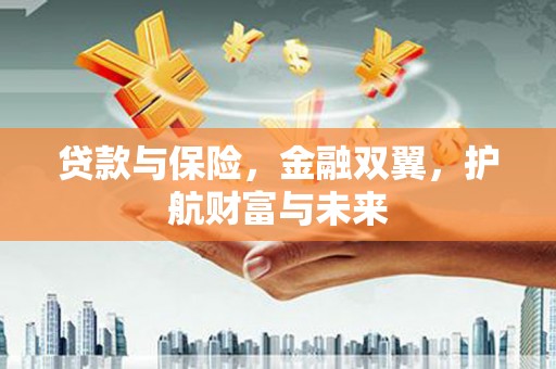 泰来贷款与保险，金融双翼，护航财富与未来