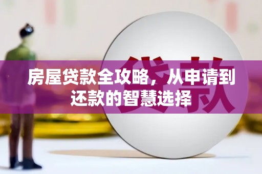 泰来房屋贷款全攻略，从申请到还款的智慧选择