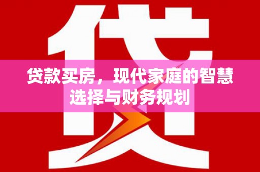 泰来贷款买房，现代家庭的智慧选择与财务规划