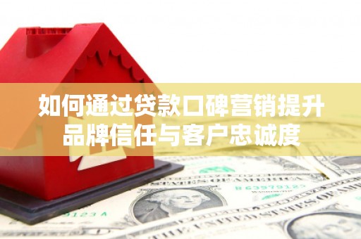 泰来如何通过贷款口碑营销提升品牌信任与客户忠诚度