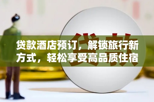 泰来贷款酒店预订，解锁旅行新方式，轻松享受高品质住宿