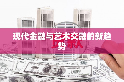 泰来现代金融与艺术交融的新趋势