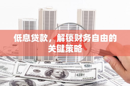 泰来低息贷款，解锁财务自由的关键策略