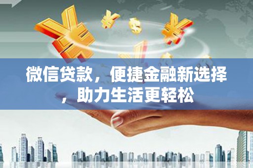 泰来微信贷款，便捷金融新选择，助力生活更轻松