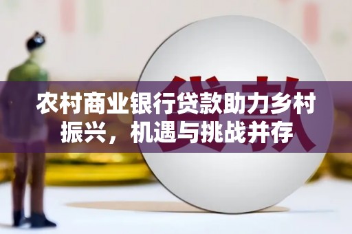 泰来农村商业银行贷款助力乡村振兴，机遇与挑战并存
