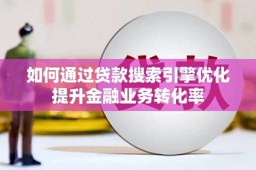 泰来如何通过贷款搜索引擎优化提升金融业务转化率