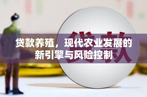 泰来贷款养殖，现代农业发展的新引擎与风险控制