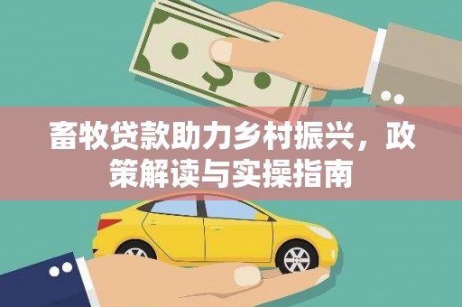 泰来畜牧贷款助力乡村振兴，政策解读与实操指南