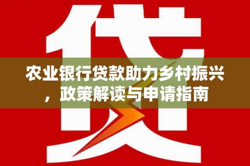 泰来农业银行贷款助力乡村振兴，政策解读与申请指南