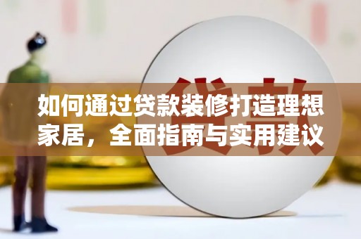 泰来如何通过贷款装修打造理想家居，全面指南与实用建议