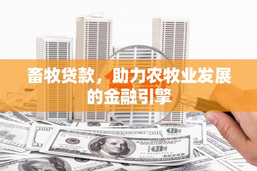 泰来畜牧贷款，助力农牧业发展的金融引擎