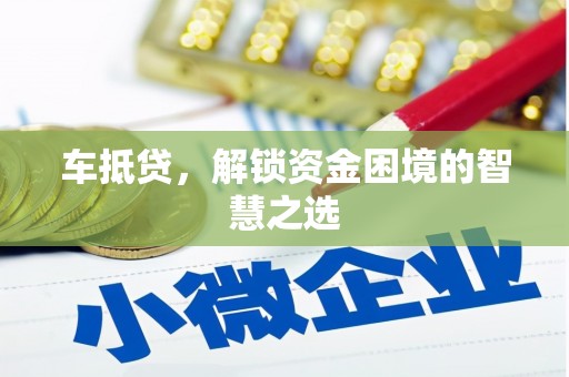 泰来车抵贷，解锁资金困境的智慧之选