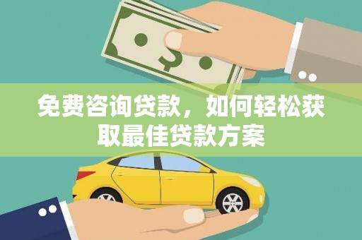 泰来免费咨询贷款，如何轻松获取最佳贷款方案
