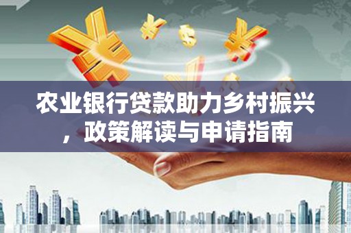 泰来农业银行贷款助力乡村振兴，政策解读与申请指南