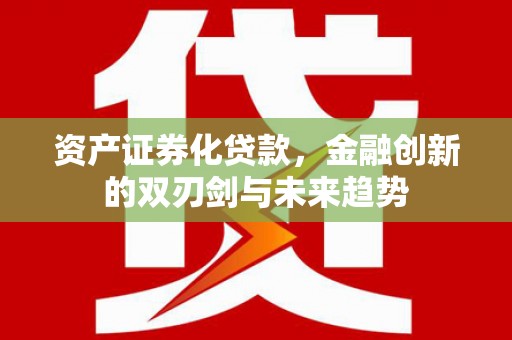 泰来资产证券化贷款，金融创新的双刃剑与未来趋势